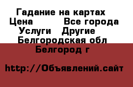 Гадание на картах › Цена ­ 500 - Все города Услуги » Другие   . Белгородская обл.,Белгород г.